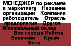 МЕНЕДЖЕР по рекламе и маркетингу › Название организации ­ Компания-работодатель › Отрасль предприятия ­ Другое › Минимальный оклад ­ 28 000 - Все города Работа » Вакансии   . Крым,Ялта